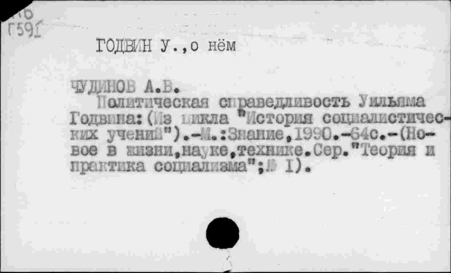 ﻿ГОДВИН У.,О нём
ЧУДИНОВ А.В.
1 олнтпческая а ваведаивость 1 ильяш Года, па: (нз ккла "История сацпадкстичес-вих учении").- 1.:знание,11?; 0.-6<с.-(Новое в кизни,яа не,техн!ше.Сер."Теория и прсн тика социализма"1).